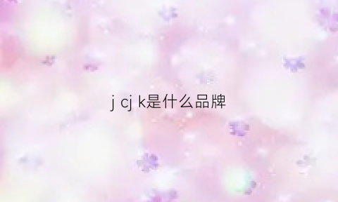 j cj k是什么品牌